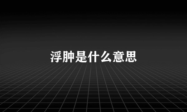 浮肿是什么意思