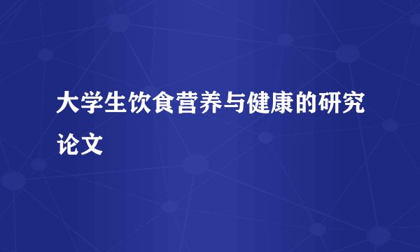 大学生饮食营养与健康的研究论文