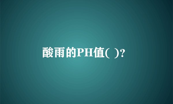 酸雨的PH值( )？