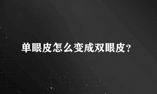 单眼皮怎么变成双眼皮?