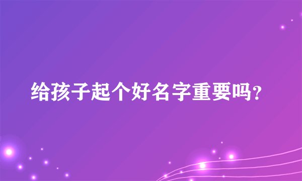 给孩子起个好名字重要吗？