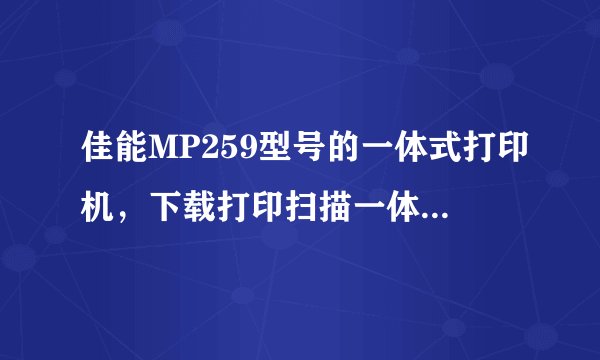 佳能MP259型号的一体式打印机，下载打印扫描一体驱动，打印可以用，扫描用不了。是怎么回事呢？