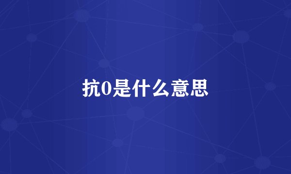 抗0是什么意思