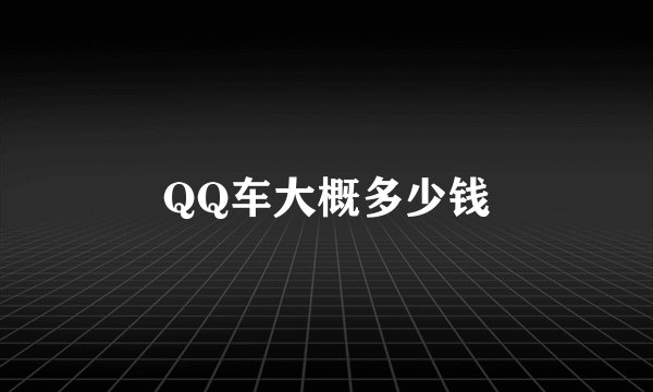 QQ车大概多少钱
