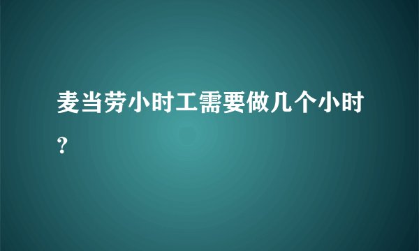 麦当劳小时工需要做几个小时？