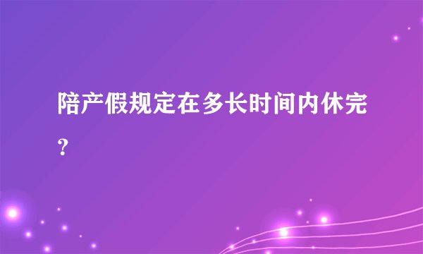 陪产假规定在多长时间内休完?