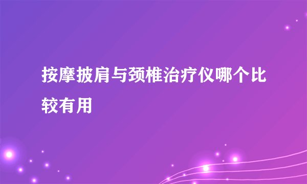 按摩披肩与颈椎治疗仪哪个比较有用