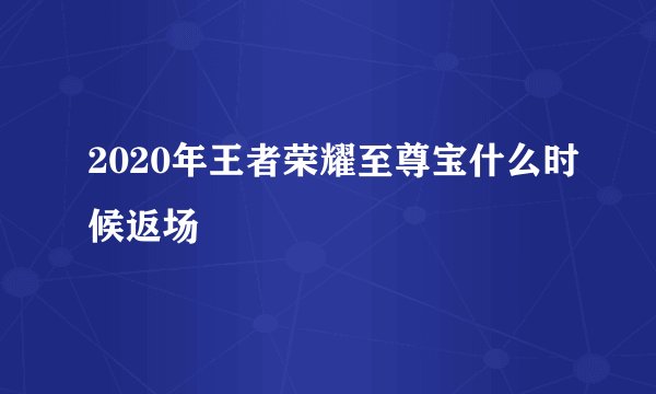 2020年王者荣耀至尊宝什么时候返场