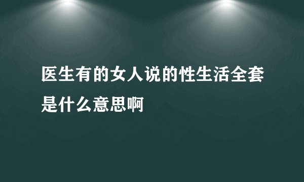 医生有的女人说的性生活全套是什么意思啊
