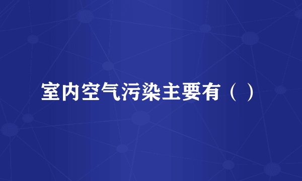 室内空气污染主要有（）