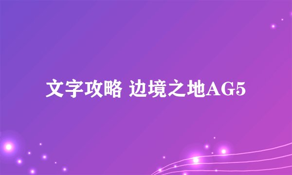 文字攻略 边境之地AG5