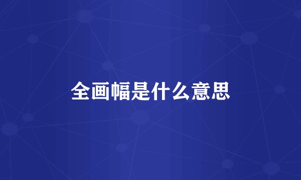 全画幅是什么意思
