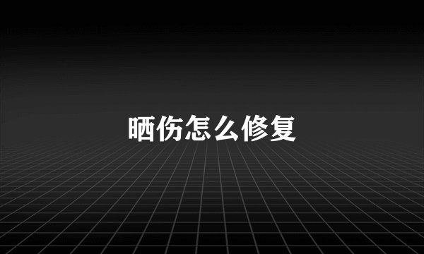 晒伤怎么修复