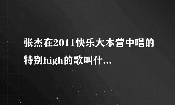 张杰在2011快乐大本营中唱的特别high的歌叫什么名字？