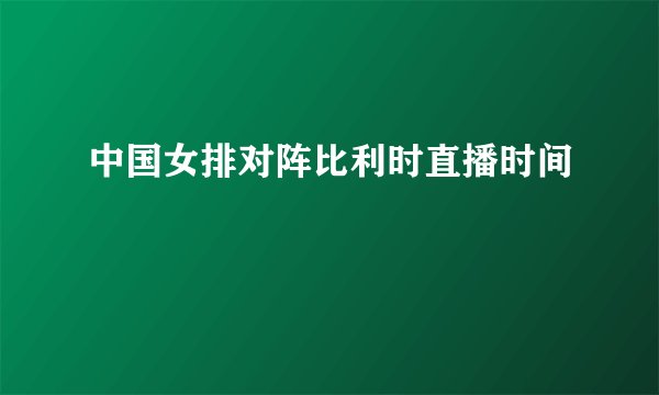 中国女排对阵比利时直播时间