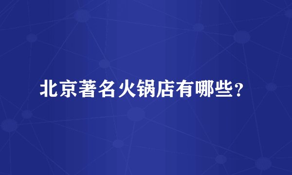 北京著名火锅店有哪些?