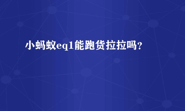 小蚂蚁eq1能跑货拉拉吗？