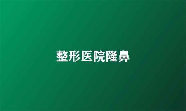 整形医院隆鼻