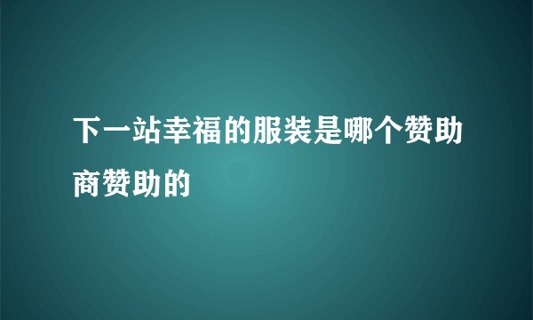 下一站幸福的服装是哪个赞助商赞助的
