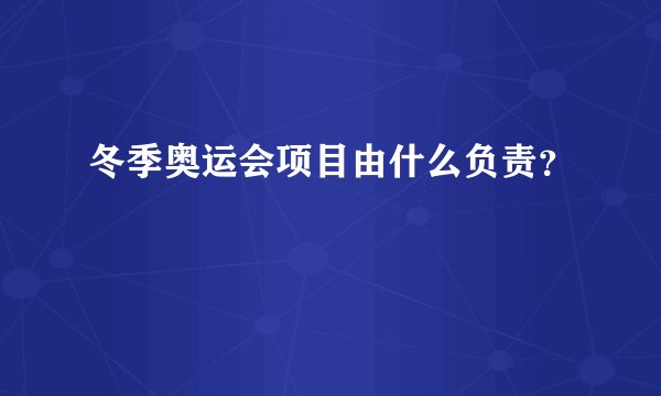 冬季奥运会项目由什么负责？