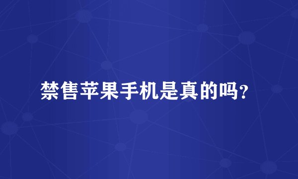 禁售苹果手机是真的吗?