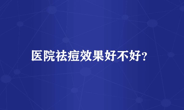 医院祛痘效果好不好？