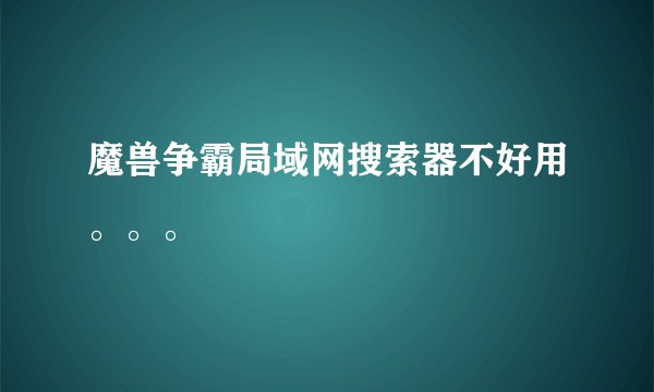 魔兽争霸局域网搜索器不好用。。。