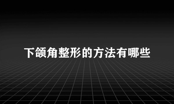 下颌角整形的方法有哪些