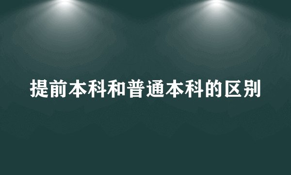 提前本科和普通本科的区别