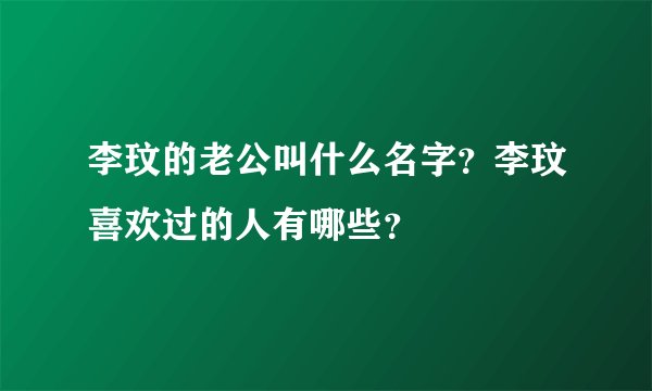 李玟的老公叫什么名字?李玟喜欢过的人有哪些?