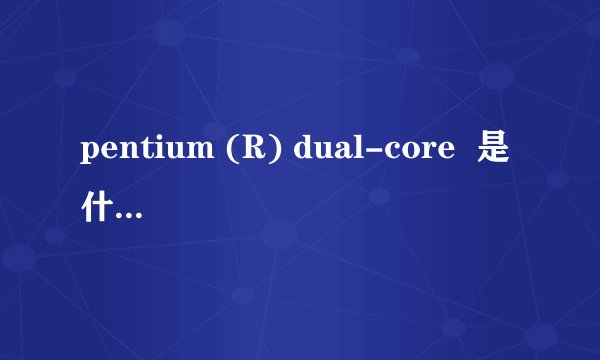 pentium (R) dual-core  是什么意思啊？
