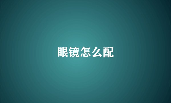 眼镜怎么配