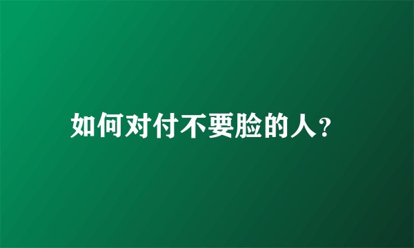 如何对付不要脸的人？