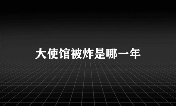 大使馆被炸是哪一年