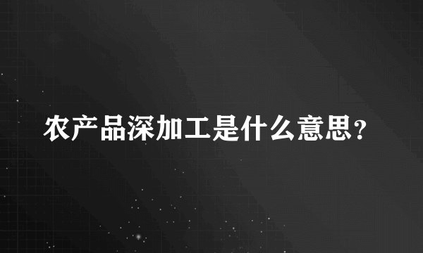 农产品深加工是什么意思？