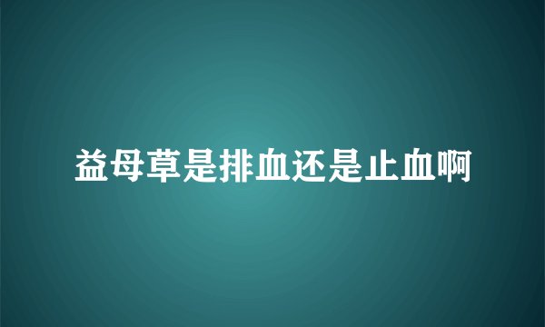 益母草是排血还是止血啊