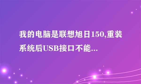 我的电脑是联想旭日150,重装系统后USB接口不能用了,驱动装不上去.  为何???
