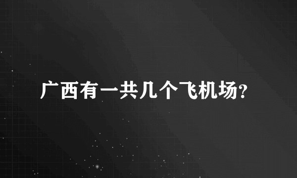 广西有一共几个飞机场？