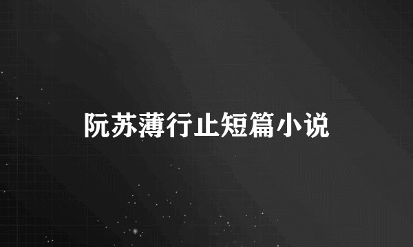 阮苏薄行止短篇小说