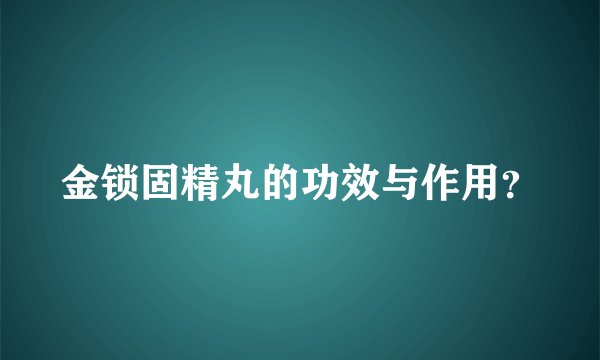 金锁固精丸的功效与作用？