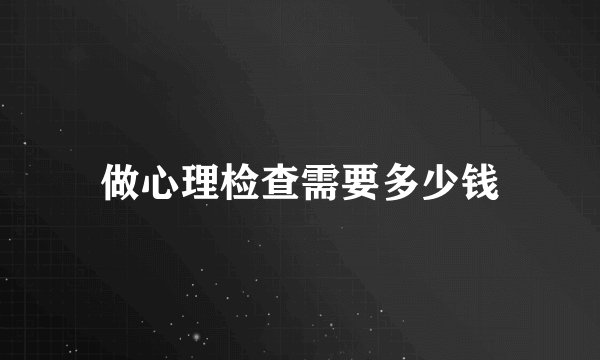做心理检查需要多少钱