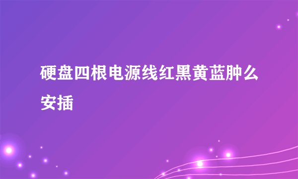 硬盘四根电源线红黑黄蓝肿么安插