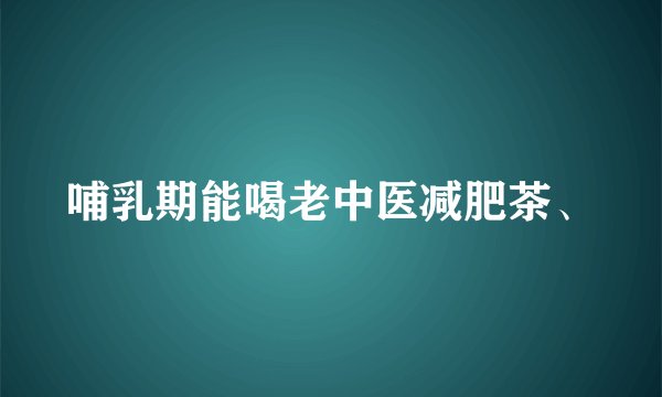 哺乳期能喝老中医减肥茶、