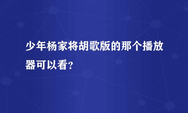 少年杨家将胡歌版的那个播放器可以看？