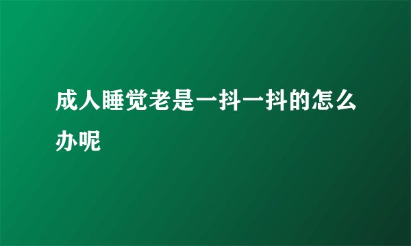 成人睡觉老是一抖一抖的怎么办呢