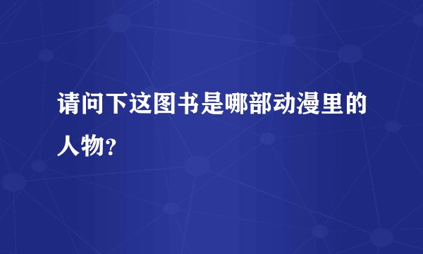请问下这图书是哪部动漫里的人物？