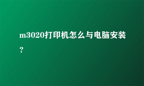 m3020打印机怎么与电脑安装？