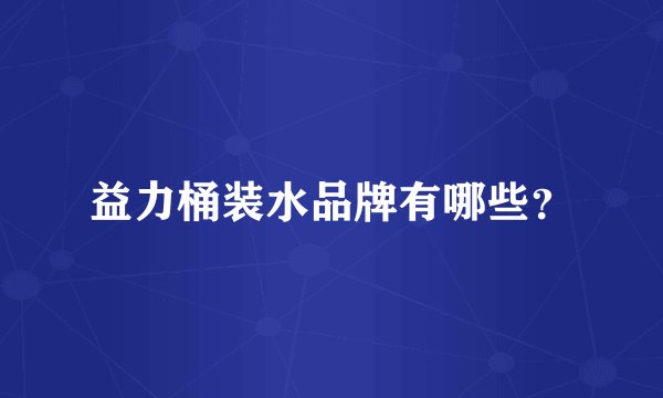 益力桶装水品牌有哪些?