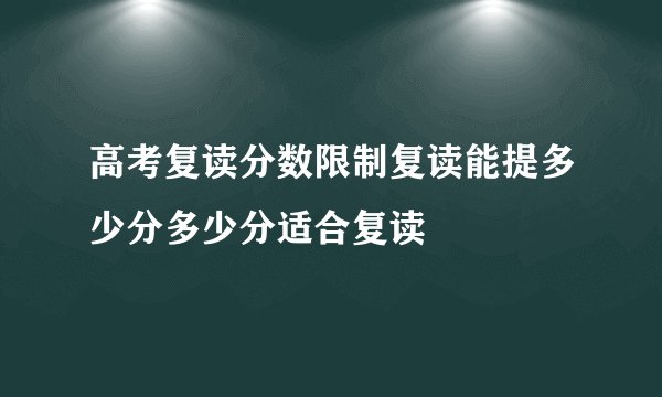 高考复读分数限制复读能提多少分多少分适合复读