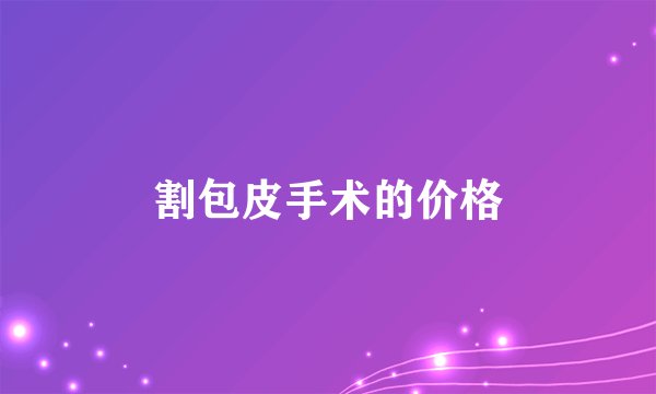割包皮手术的价格